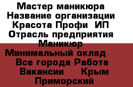 Мастер маникюра › Название организации ­ Красота-Профи, ИП › Отрасль предприятия ­ Маникюр › Минимальный оклад ­ 1 - Все города Работа » Вакансии   . Крым,Приморский